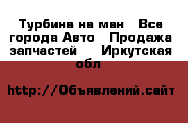 Турбина на ман - Все города Авто » Продажа запчастей   . Иркутская обл.